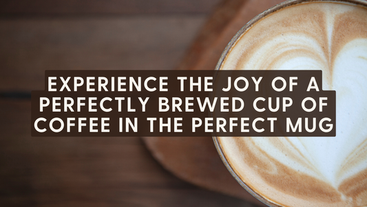 Experience the Joy of a Perfectly Brewed Cup of Coffee in the Perfect Mug