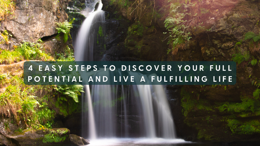 4 Easy Steps To Discover Your Full Potential and Live a Fulfilling Life